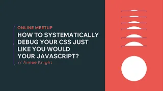Online Meetup How to Systematically Debug Your CSS Just Like You Would Your JavaScript