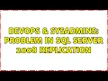 DevOps SysAdmins Problem in SQL SERVER 2008 Replication