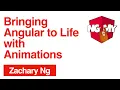 Bringing Angular to Life with Animations Zachary Ng NG-MY 2019
