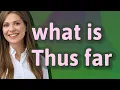 Download Lagu Thus far | meaning of Thus far