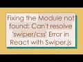 Fixing the Module not found Can t resolve Error in React with Swiper js
