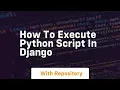 how to execute python script in django