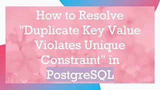 How to Resolve Duplicate Key Value Violates Unique Constraint in PostgreSQL