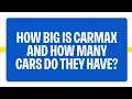 How Big Is CarMax And How Many Cars Do They Have CarMax FAQs
