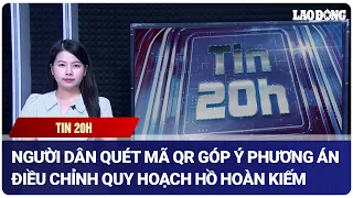 Tin 20h: Người dân quét mã QR góp ý phương án điều chỉnh quy hoạch hồ Hoàn Kiếm | Báo Lao Động