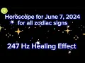 Zodiac Horoscope for June 7 2024 for all zodiac signs 247 Hz Healing Effect Daily Horoscope
