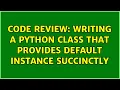 Code Review Writing a Python class that provides default instance succinctly