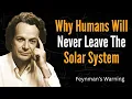 Why Humans Will Never Leave The Solar System Feynman s Warning
