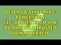 DevOps SysAdmins Powershell Get-ADUser from one domain to a trusted domain failed