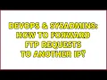 DevOps SysAdmins How to forward FTP requests to another IP