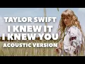Taylor Swift - I Knew It, I Knew You (Acoustic Version)