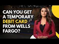 Can You Get a Temporary Debit Card from Wells Fargo Yes Here s How