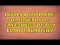 DevOps SysAdmins SQL Server 2012 I can connect locally but not remotelly 2 Solutions
