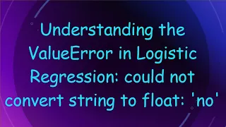 Understanding the ValueError in Logistic Regression could not convert string to float no