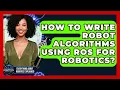 How To Write Robot Algorithms Using ROS For Robotics - Everything About Robotics Explained