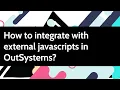 How to integrate with external javascripts in OutSystems