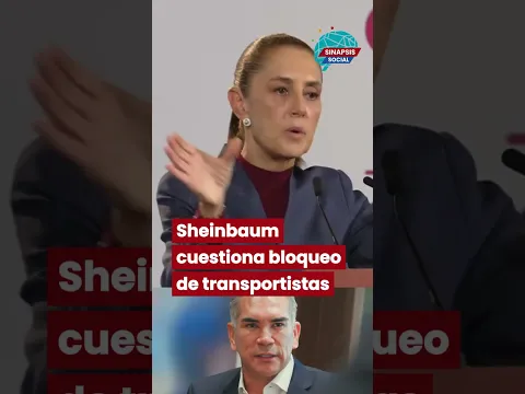 Sheinbaum cuestiona bloqueo de transportistas y señala a un grupo por su reunión con el PRI.