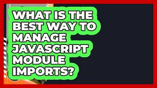 What Is The Best Way To Manage JavaScript Module Imports - JavaScript Toolkit