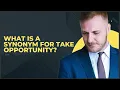 WHAT IS A SYNONYM FOR TAKE OPPORTUNITY