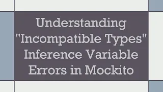 Understanding Incompatible Types Inference Variable Errors in Mockito