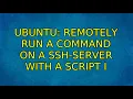 Ubuntu Remotely run a command on a ssh-server with a script 2 Solutions