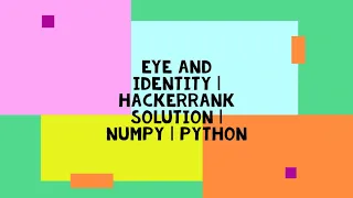 EYE AND IDENTITY HACKERRANK SOLUTION NUMPY PYTHON