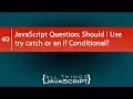 JavaScript Question Should I Use try catch or an if Conditional