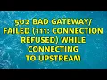 502 Bad Gateway failed 111 Connection refused while connecting to upstream