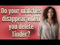 Do your matches disappear when you delete Tinder