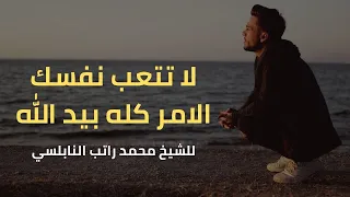 لا تتعب نفسك الامر كله بيد الله الشيخ محمد راتب النابلسي 