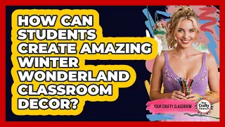 How Can Students Create Amazing Winter Wonderland Classroom Decor - Your Crafty Classroom