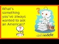 What s something you ve always wanted to ask an American