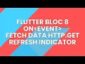 Flutter Bloc 8 on Event State Management Fetch Data Http get API jsonplaceholder Refresh Indicator