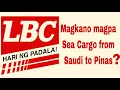 MAGKANO ANG MAGPA SEA CARGO SA LBC FROM SAUDI TO PINAS