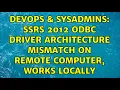 DevOps SysAdmins SSRS 2012 ODBC Driver architecture mismatch on remote computer works locally
