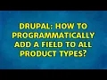 Drupal How to programmatically add a field to all product types 2 Solutions