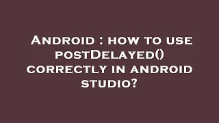Android how to use postDelayed correctly in android studio
