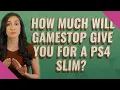 How much will GameStop give you for a ps4 slim