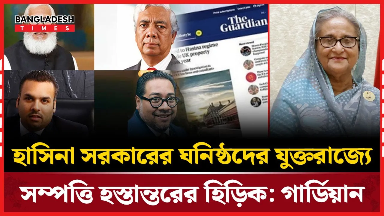 হাসিনা সরকারের ঘনিষ্ঠদের যুক্তরাজ্যে সম্পত্তি হস্তান্তরের হিড়িক: গার্ডিয়ান