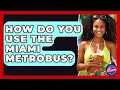 How Do You Use The Miami Metrobus - Everything About Miami