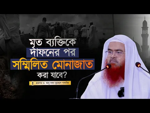 মৃত ব্যক্তিকে দাফনের পর সম্মিলিত মোনাজাত করা যাবে? প্রফেসর ড. আবু বকর মুহাম্মাদ যাকারিয়া