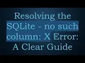 Resolving the SQLite - no such column X Error A Clear Guide