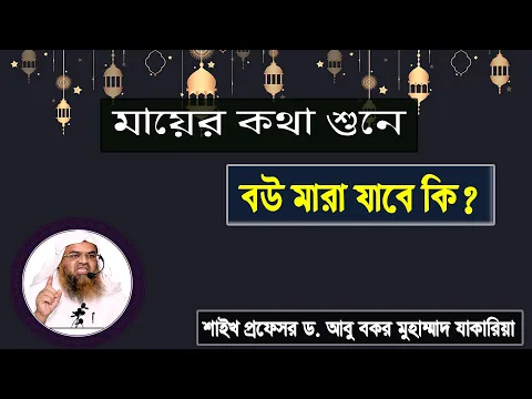 প্রশ্ন : মায়ের কথা শুনে বউ মারা যাবে কি? শাইখ প্রফেসর ড. আবু বকর মুহাম্মাদ যাকারিয়া