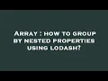 Array how to group by nested properties using lodash