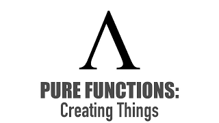 Pure Functions - Creating Things