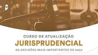 Curso de Atualização Jurisprudencial: as decisões mais importantes de 2024
