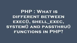 PHP What is different between exec shell - exec system and passthru functions in PHP