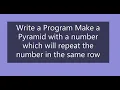 Write a Program Make a Pyramid with a number which will repeat the number in the same row Outer loop