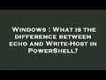 Windows What is the difference between echo and Write-Host in PowerShell