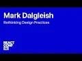 Rethinking Design Practices Mark Dalgleish